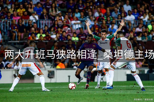 两大升班马狭路相逢 桑坦德主场力拼赛季首胜