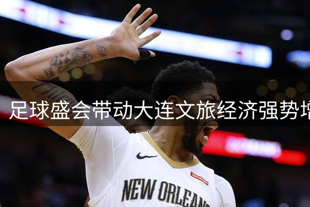 足球盛会带动大连文旅经济强势增长